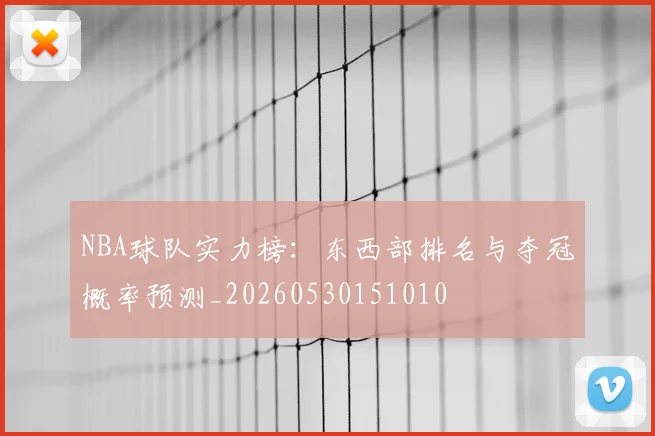 NBA球队实力榜:东西部排名与夺冠概率预测_20260530151010