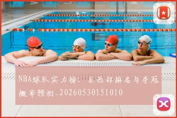NBA球队实力榜：东西部排名与夺冠概率预测_20260530151010