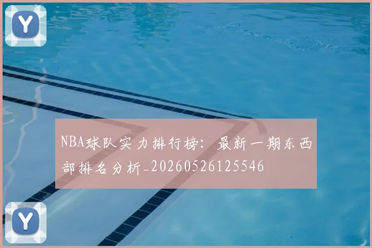 NBA球队实力排行榜:最新一期东西部排名分析_20260526125546